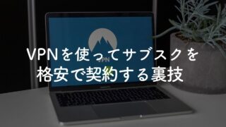 【裏技】サブスクを格安で契約する方法【結論、VPNを利用するだけ】