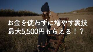 お金を使わずに資産を増やす裏技｜最大5,500円作る